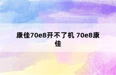 康佳70e8开不了机 70e8康佳